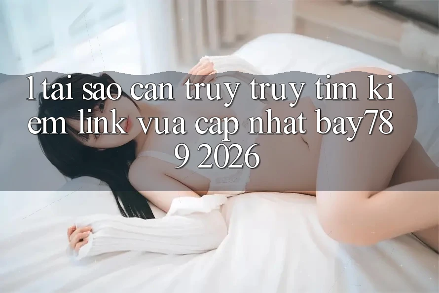 1. Tại Sao Cần Truy truy tìm Kiếm Link Vừa cập nhật bay789 2026? 1. Tại Sao Cần Truy truy tìm Kiếm Link Vừa cập nhật bay789 2026?