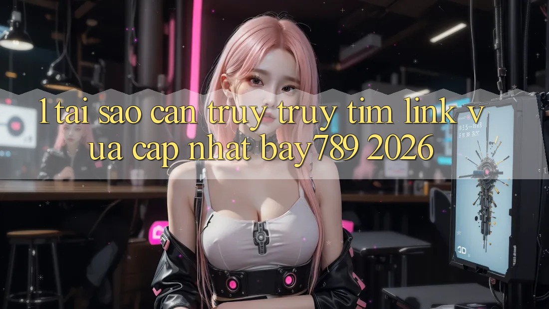 1. Tại Sao Cần Truy truy tìm Link Vừa cập nhật bay789 2026? 1. Tại Sao Cần Truy truy tìm Link Vừa cập nhật bay789 2026?