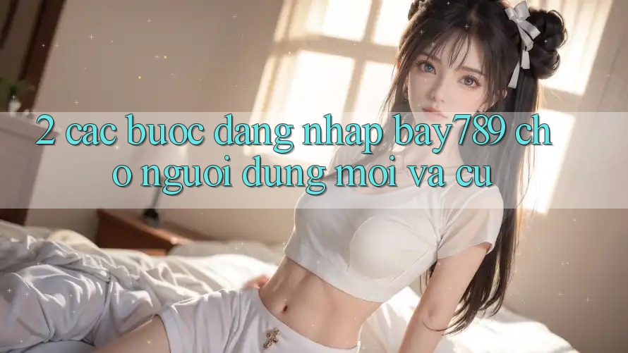 2. Các bước Đăng Nhập bay789 Cho Người dùng Mới Và Cũ 2. Các bước Đăng Nhập bay789 Cho Người dùng Mới Và Cũ