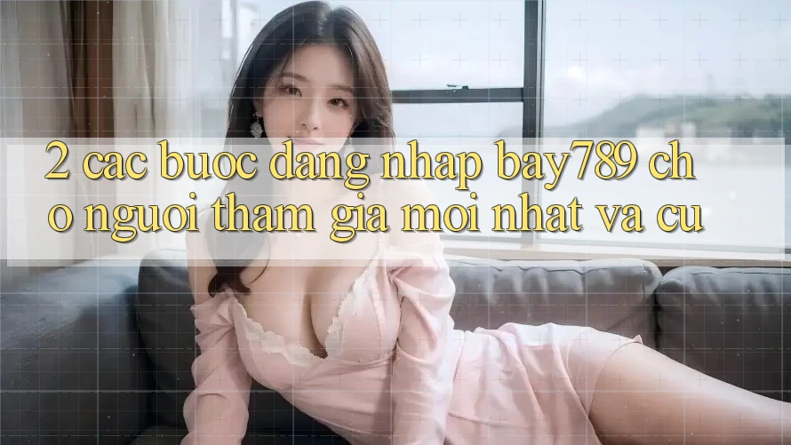 2. Các bước Đăng Nhập bay789 Cho Người tham gia Mới nhất Và Cũ 2. Các bước Đăng Nhập bay789 Cho Người tham gia Mới nhất Và Cũ