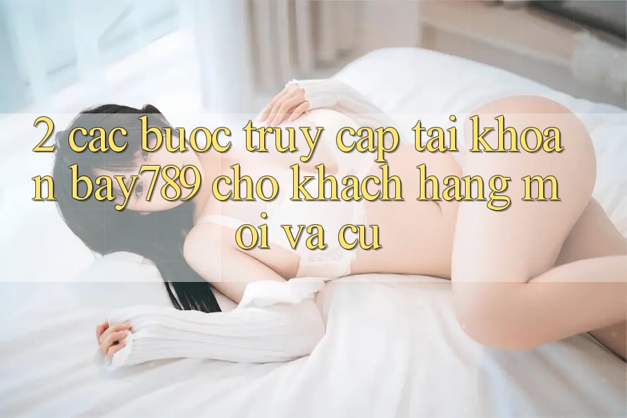2. Các bước Truy cập tài khoản bay789 Cho Khách hàng Mới Và Cũ 2. Các bước Truy cập tài khoản bay789 Cho Khách hàng Mới Và Cũ