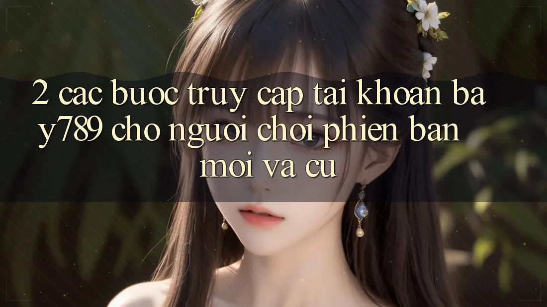 2. Các bước Truy cập tài khoản bay789 Cho Người Chơi Phiên bản mới Và Cũ