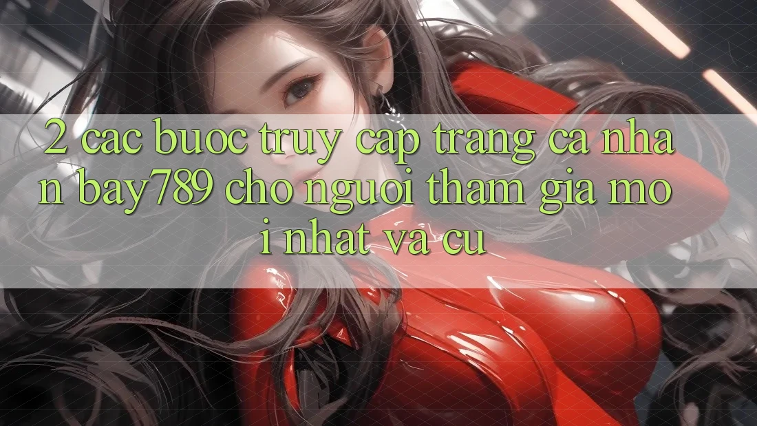 2. Các bước Truy cập trang cá nhân bay789 Cho Người tham gia Mới nhất Và Cũ 2. Các bước Truy cập trang cá nhân bay789 Cho Người tham gia Mới nhất Và Cũ