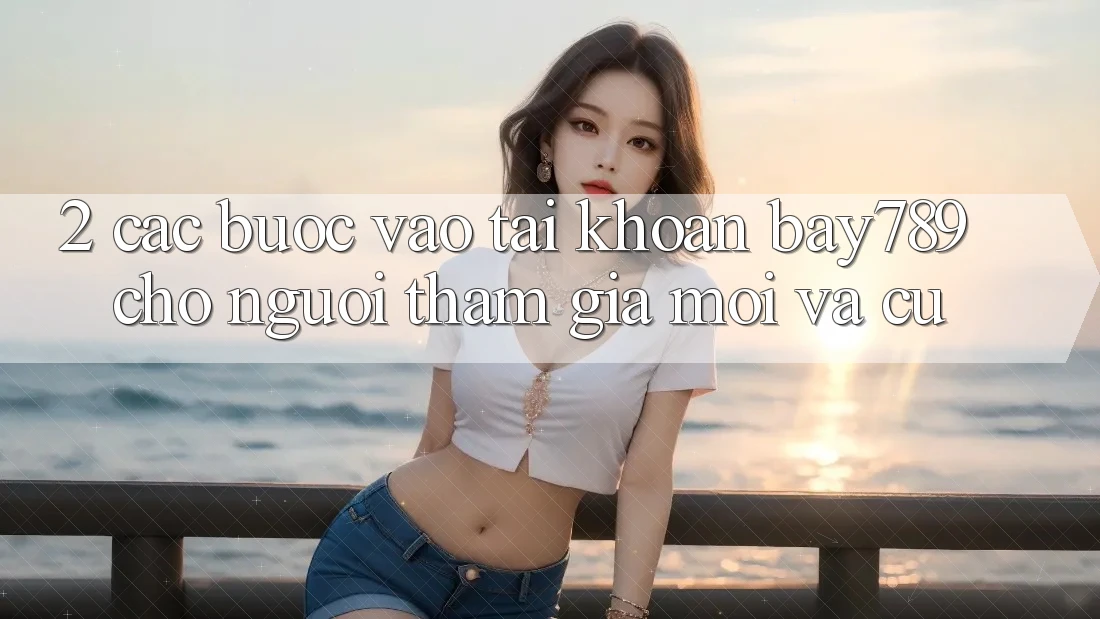 2. Các bước Vào tài khoản bay789 Cho Người tham gia Mới Và Cũ