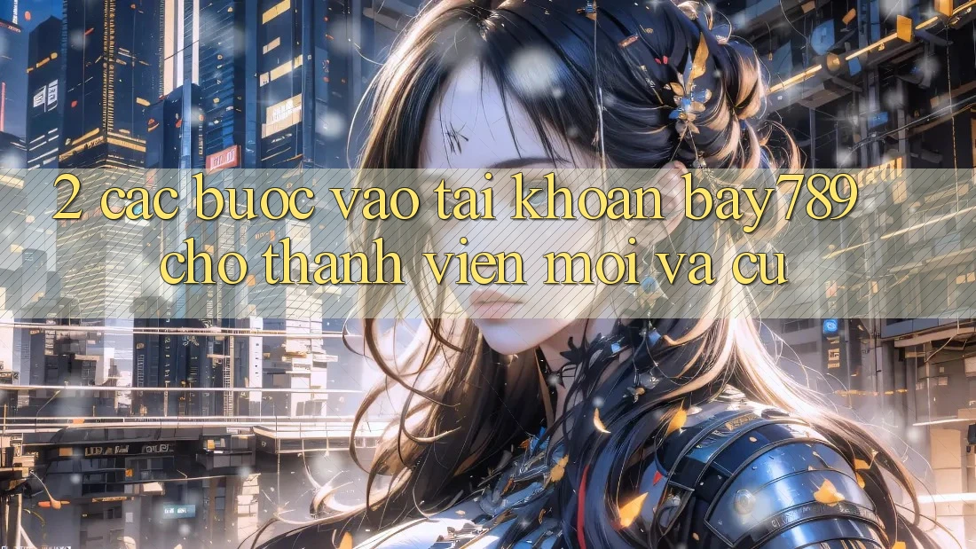 2. Các bước Vào tài khoản bay789 Cho Thành viên Mới Và Cũ