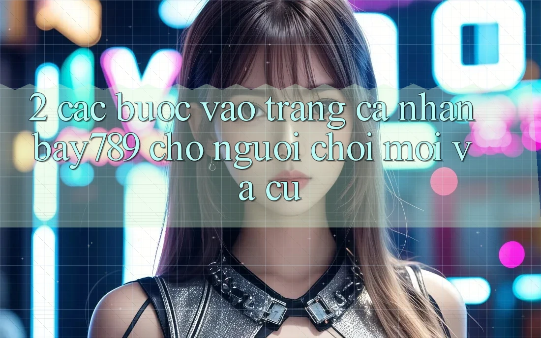 2. Các bước Vào trang cá nhân bay789 Cho Người Chơi Mới Và Cũ 2. Các bước Vào trang cá nhân bay789 Cho Người Chơi Mới Và Cũ