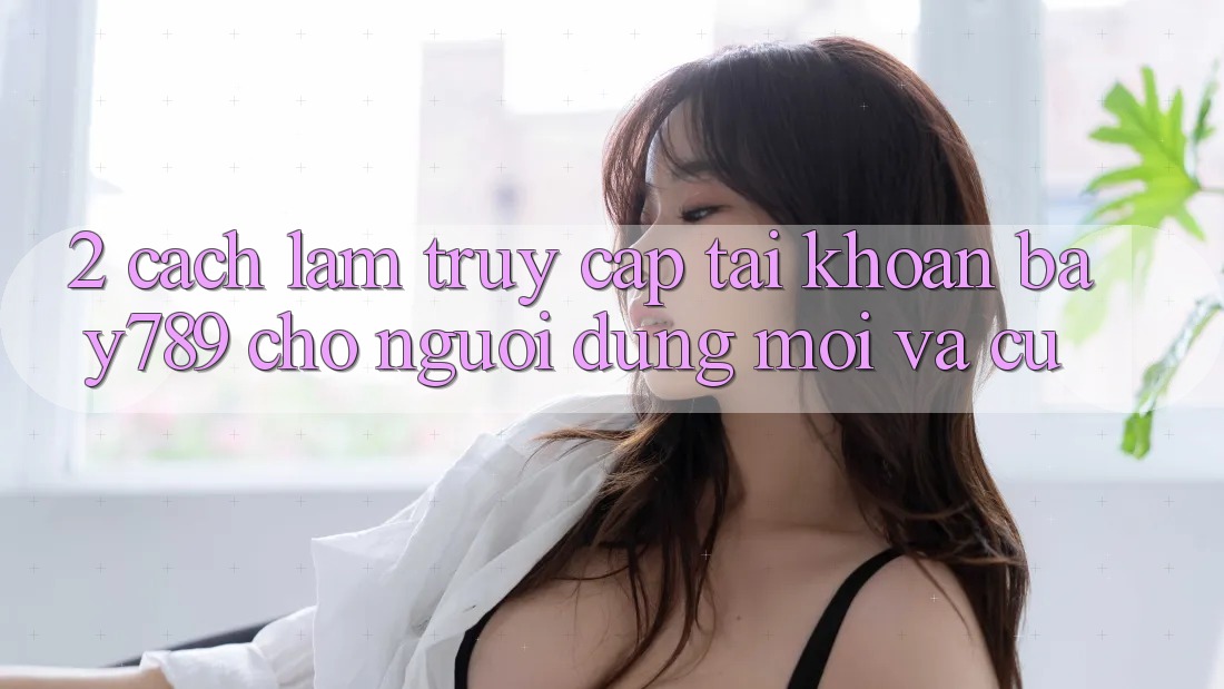 2. Cách làm Truy cập tài khoản bay789 Cho Người dùng Mới Và Cũ 2. Cách làm Truy cập tài khoản bay789 Cho Người dùng Mới Và Cũ