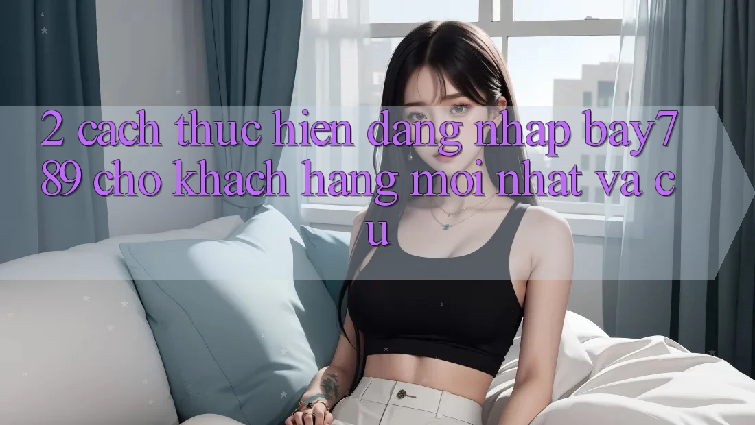 2. Cách thực hiện Đăng Nhập bay789 Cho Khách hàng Mới nhất Và Cũ 2. Cách thực hiện Đăng Nhập bay789 Cho Khách hàng Mới nhất Và Cũ