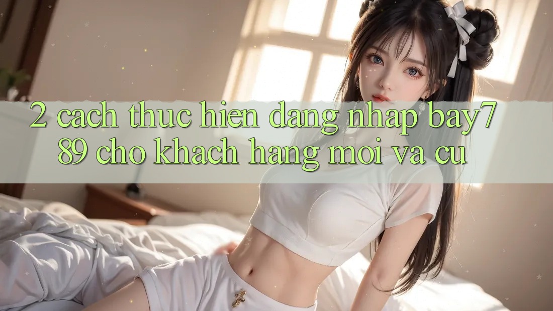 2. Cách thực hiện Đăng Nhập bay789 Cho Khách hàng Mới Và Cũ 2. Cách thực hiện Đăng Nhập bay789 Cho Khách hàng Mới Và Cũ