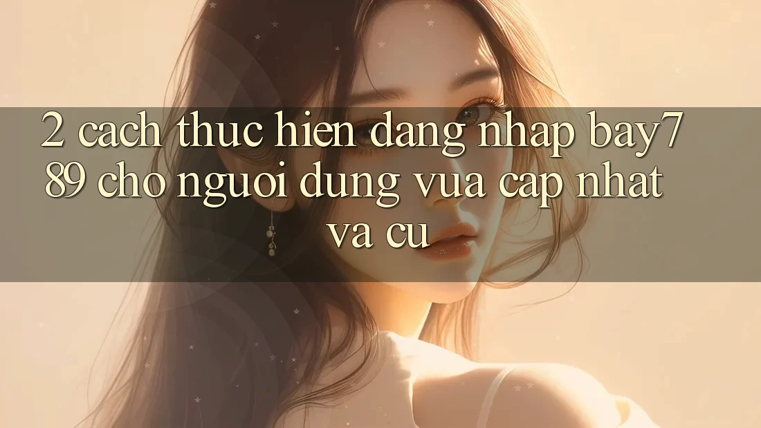 2. Cách thực hiện Đăng Nhập bay789 Cho Người dùng Vừa cập nhật Và Cũ 2. Cách thực hiện Đăng Nhập bay789 Cho Người dùng Vừa cập nhật Và Cũ