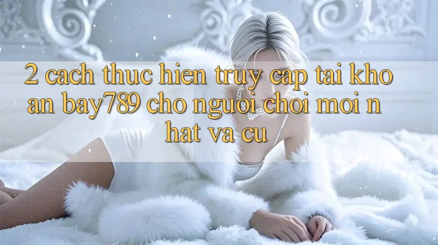 2. Cách thực hiện Truy cập tài khoản bay789 Cho Người Chơi Mới nhất Và Cũ 2. Cách thực hiện Truy cập tài khoản bay789 Cho Người Chơi Mới nhất Và Cũ