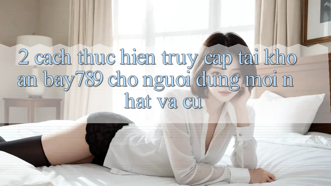 2. Cách thực hiện Truy cập tài khoản bay789 Cho Người dùng Mới nhất Và Cũ 2. Cách thực hiện Truy cập tài khoản bay789 Cho Người dùng Mới nhất Và Cũ