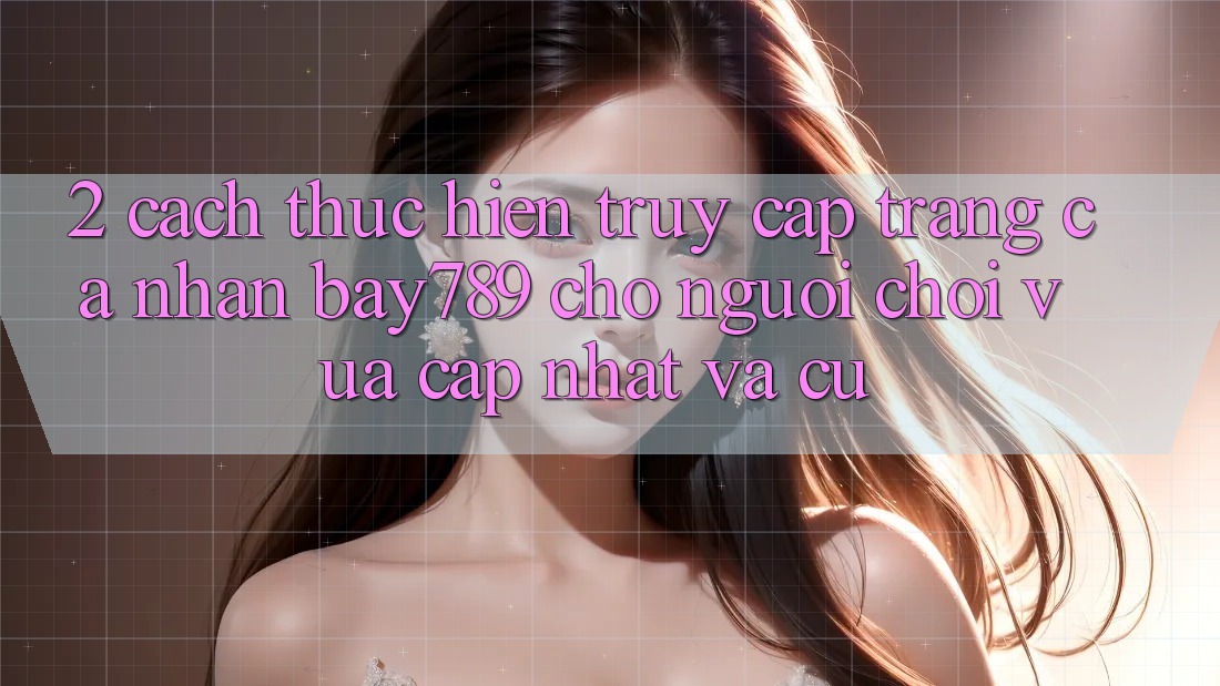 2. Cách thực hiện Truy cập trang cá nhân bay789 Cho Người Chơi Vừa cập nhật Và Cũ 2. Cách thực hiện Truy cập trang cá nhân bay789 Cho Người Chơi Vừa cập nhật Và Cũ