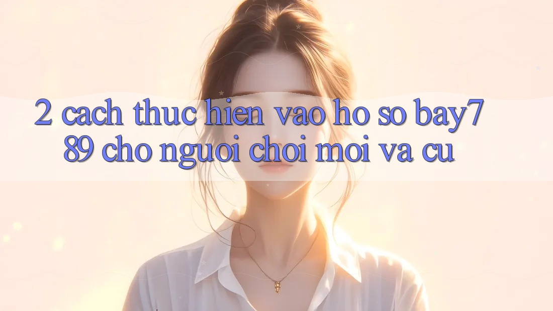 2. Cách thực hiện Vào hồ sơ bay789 Cho Người Chơi Mới Và Cũ 2. Cách thực hiện Vào hồ sơ bay789 Cho Người Chơi Mới Và Cũ