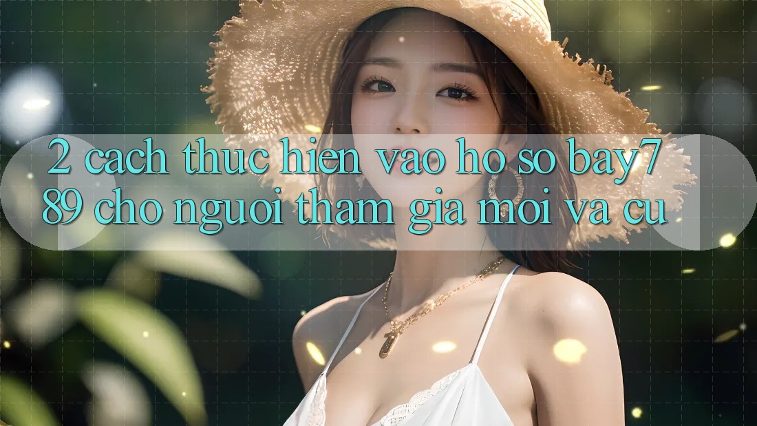 2. Cách thực hiện Vào hồ sơ bay789 Cho Người tham gia Mới Và Cũ 2. Cách thực hiện Vào hồ sơ bay789 Cho Người tham gia Mới Và Cũ