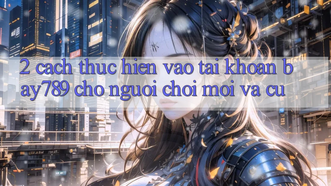 2. Cách thực hiện Vào tài khoản bay789 Cho Người Chơi Mới Và Cũ 2. Cách thực hiện Vào tài khoản bay789 Cho Người Chơi Mới Và Cũ