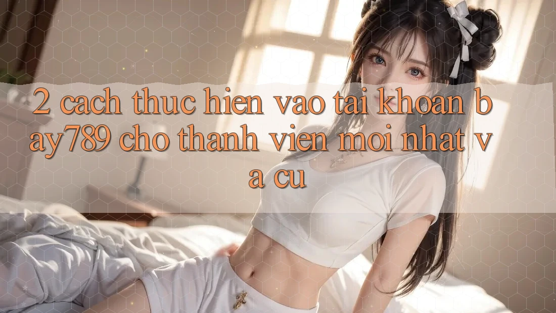 2. Cách thực hiện Vào tài khoản bay789 Cho Thành viên Mới nhất Và Cũ 2. Cách thực hiện Vào tài khoản bay789 Cho Thành viên Mới nhất Và Cũ