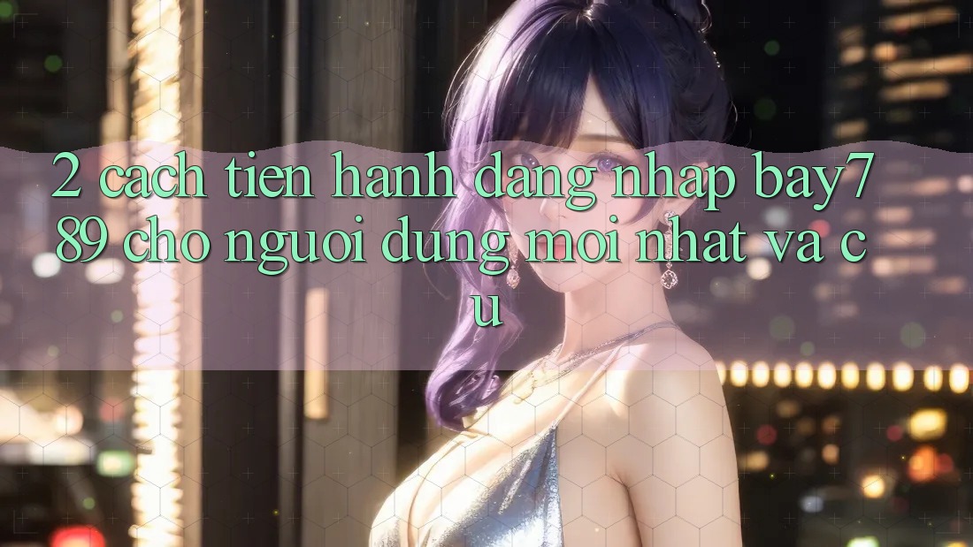 2. Cách tiến hành Đăng Nhập bay789 Cho Người dùng Mới nhất Và Cũ