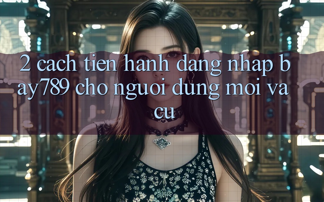 2. Cách tiến hành Đăng Nhập bay789 Cho Người dùng Mới Và Cũ 2. Cách tiến hành Đăng Nhập bay789 Cho Người dùng Mới Và Cũ