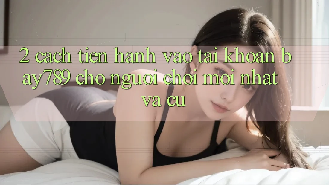 2. Cách tiến hành Vào tài khoản bay789 Cho Người chơi Mới nhất Và Cũ 2. Cách tiến hành Vào tài khoản bay789 Cho Người chơi Mới nhất Và Cũ