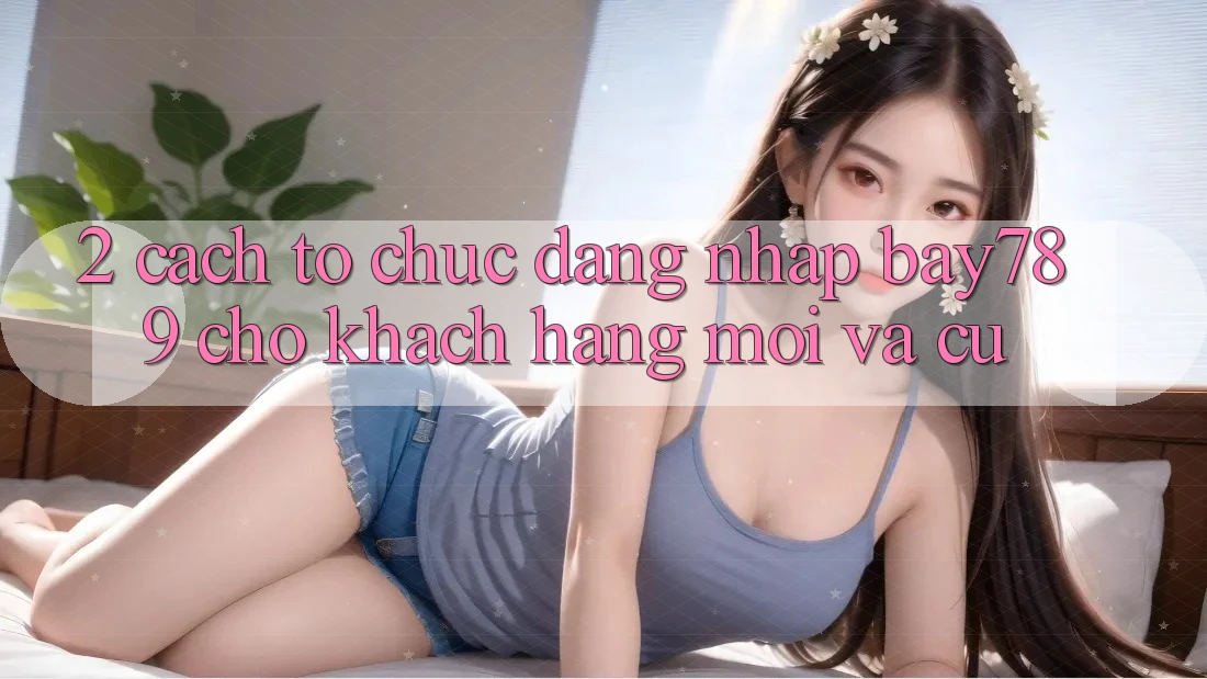 2. Cách tổ chức Đăng Nhập bay789 Cho Khách hàng Mới Và Cũ 2. Cách tổ chức Đăng Nhập bay789 Cho Khách hàng Mới Và Cũ