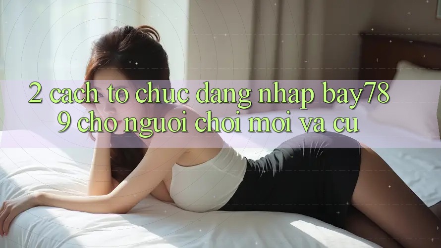 2. Cách tổ chức Đăng Nhập bay789 Cho Người Chơi Mới Và Cũ 2. Cách tổ chức Đăng Nhập bay789 Cho Người Chơi Mới Và Cũ
