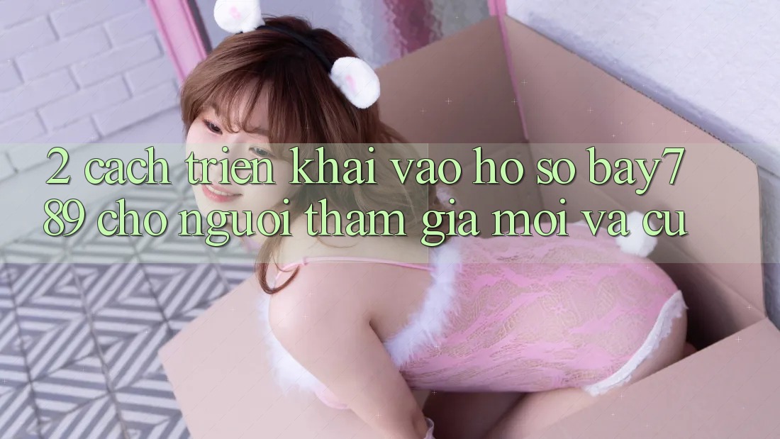 2. Cách triển khai Vào hồ sơ bay789 Cho Người tham gia Mới Và Cũ