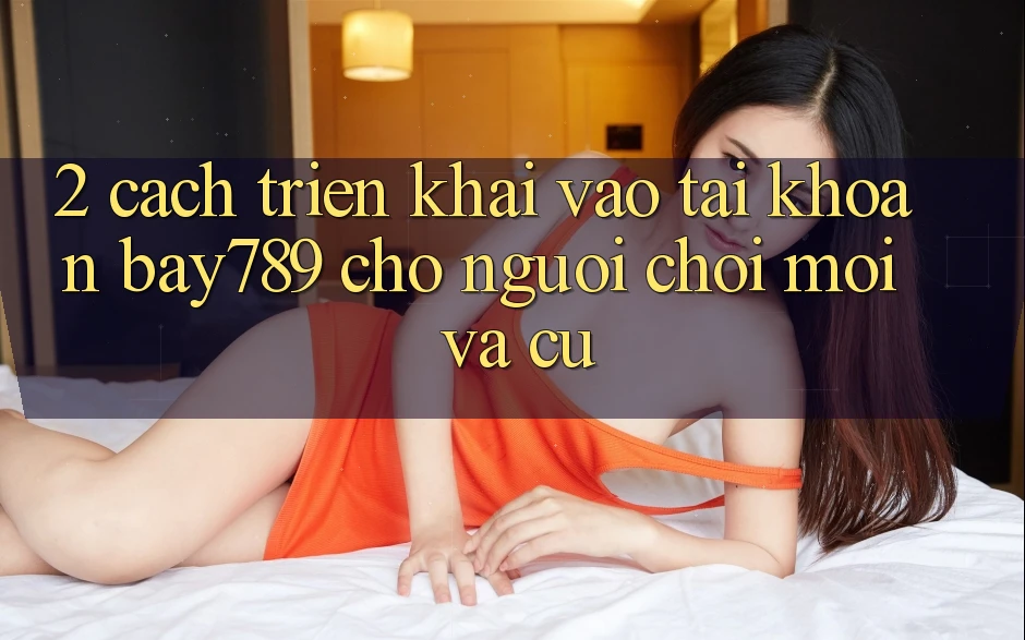 2. Cách triển khai Vào tài khoản bay789 Cho Người Chơi Mới Và Cũ 2. Cách triển khai Vào tài khoản bay789 Cho Người Chơi Mới Và Cũ