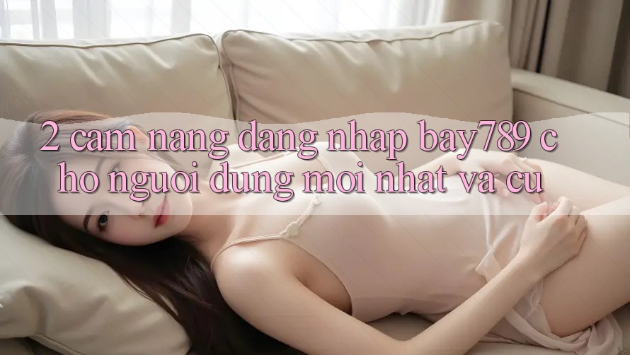 2. Cẩm nang Đăng Nhập bay789 Cho Người dùng Mới nhất Và Cũ 2. Cẩm nang Đăng Nhập bay789 Cho Người dùng Mới nhất Và Cũ