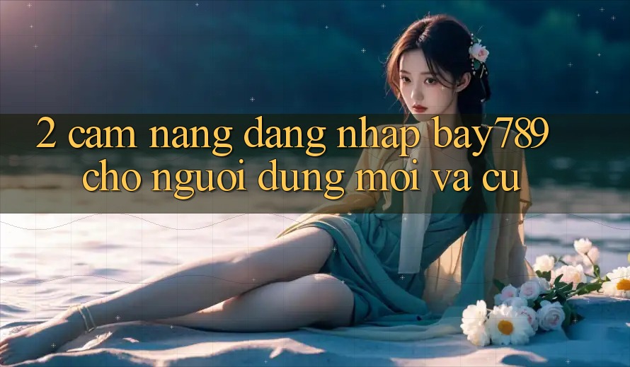 2. Cẩm nang Đăng Nhập bay789 Cho Người dùng Mới Và Cũ 2. Cẩm nang Đăng Nhập bay789 Cho Người dùng Mới Và Cũ