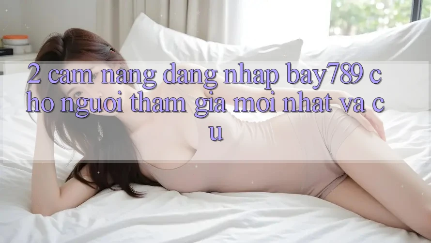 2. Cẩm nang Đăng Nhập bay789 Cho Người tham gia Mới nhất Và Cũ