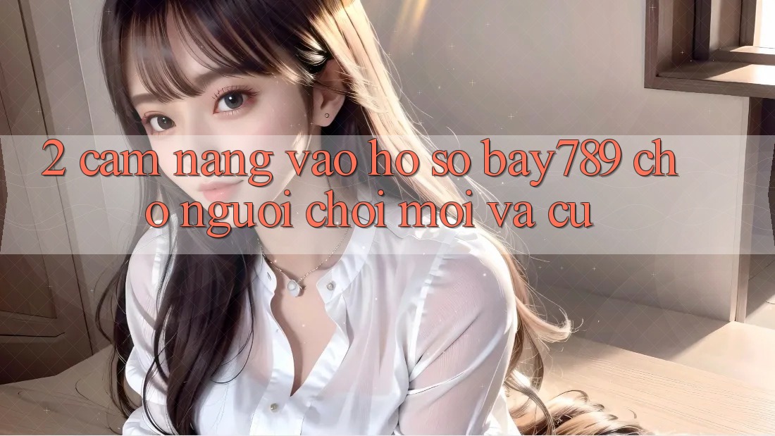 2. Cẩm nang Vào hồ sơ bay789 Cho Người Chơi Mới Và Cũ 2. Cẩm nang Vào hồ sơ bay789 Cho Người Chơi Mới Và Cũ