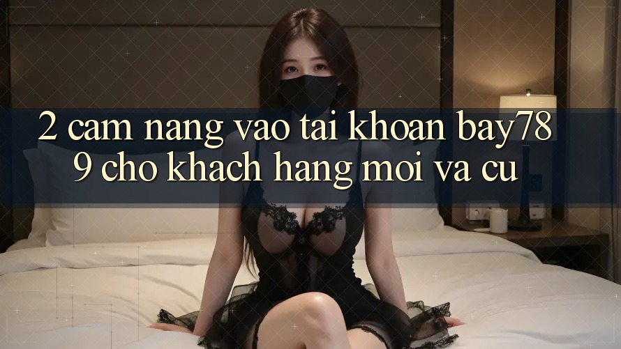 2. Cẩm nang Vào tài khoản bay789 Cho Khách hàng Mới Và Cũ