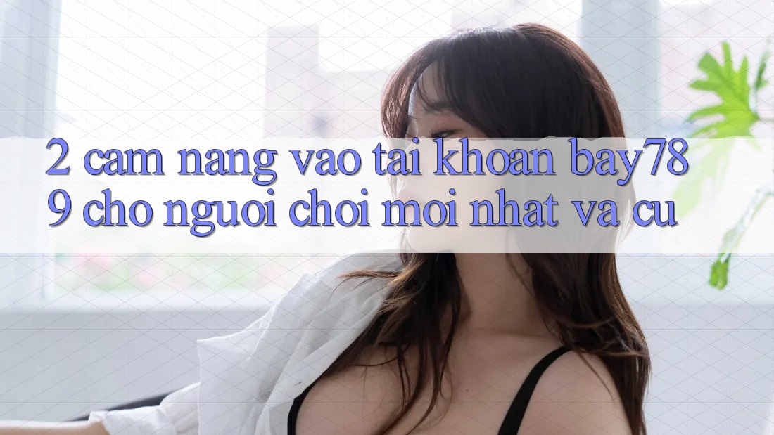 2. Cẩm nang Vào tài khoản bay789 Cho Người Chơi Mới nhất Và Cũ 2. Cẩm nang Vào tài khoản bay789 Cho Người Chơi Mới nhất Và Cũ