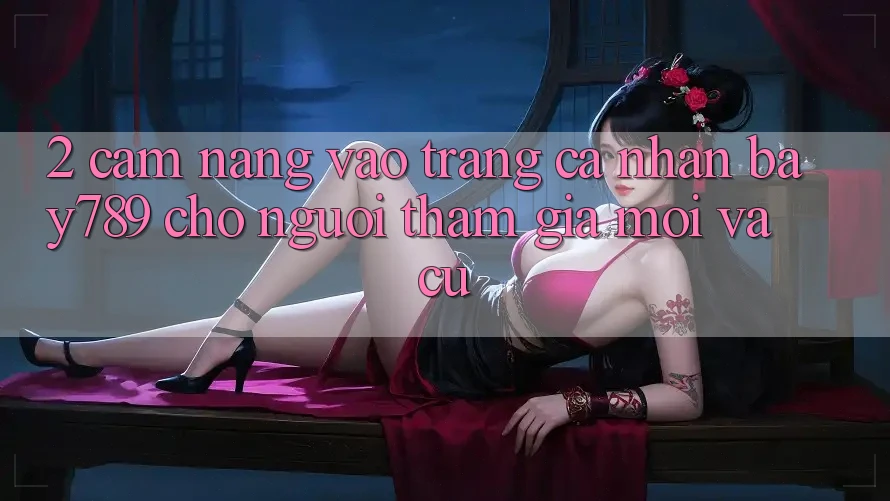 2. Cẩm nang Vào trang cá nhân bay789 Cho Người tham gia Mới Và Cũ 2. Cẩm nang Vào trang cá nhân bay789 Cho Người tham gia Mới Và Cũ