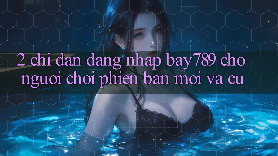 2. Chỉ dẫn Đăng Nhập bay789 Cho Người Chơi Phiên bản mới Và Cũ 2. Chỉ dẫn Đăng Nhập bay789 Cho Người Chơi Phiên bản mới Và Cũ