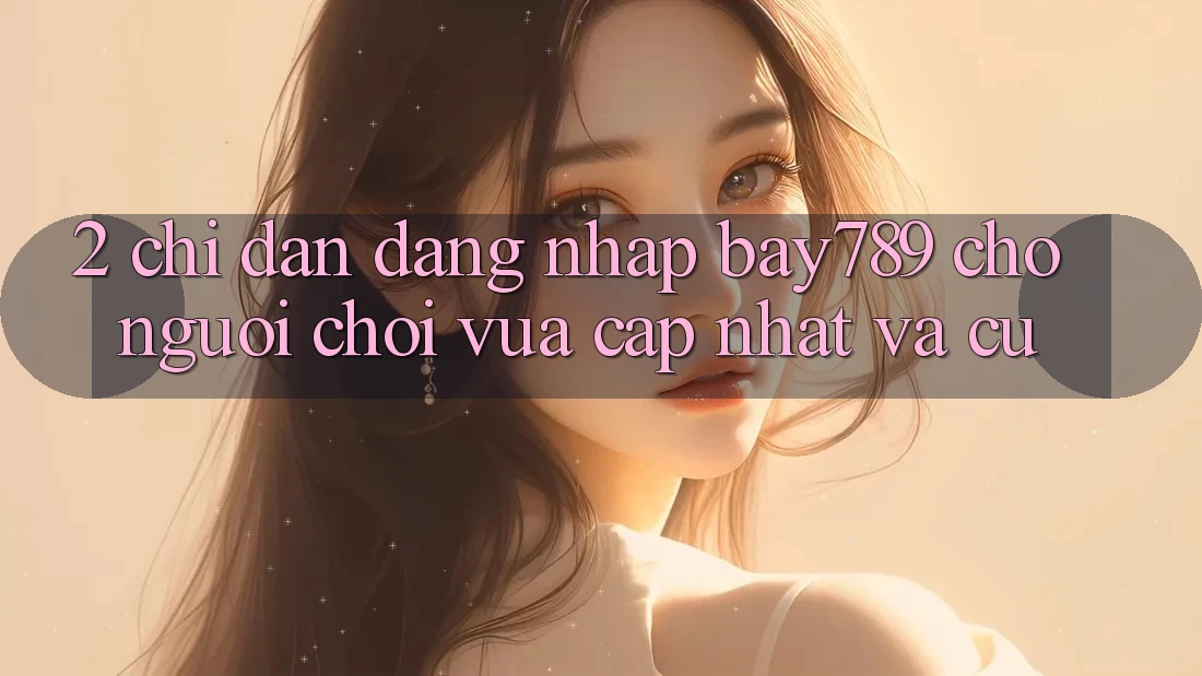 2. Chỉ dẫn Đăng Nhập bay789 Cho Người Chơi Vừa cập nhật Và Cũ 2. Chỉ dẫn Đăng Nhập bay789 Cho Người Chơi Vừa cập nhật Và Cũ