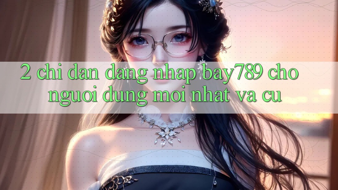 2. Chỉ dẫn Đăng Nhập bay789 Cho Người dùng Mới nhất Và Cũ