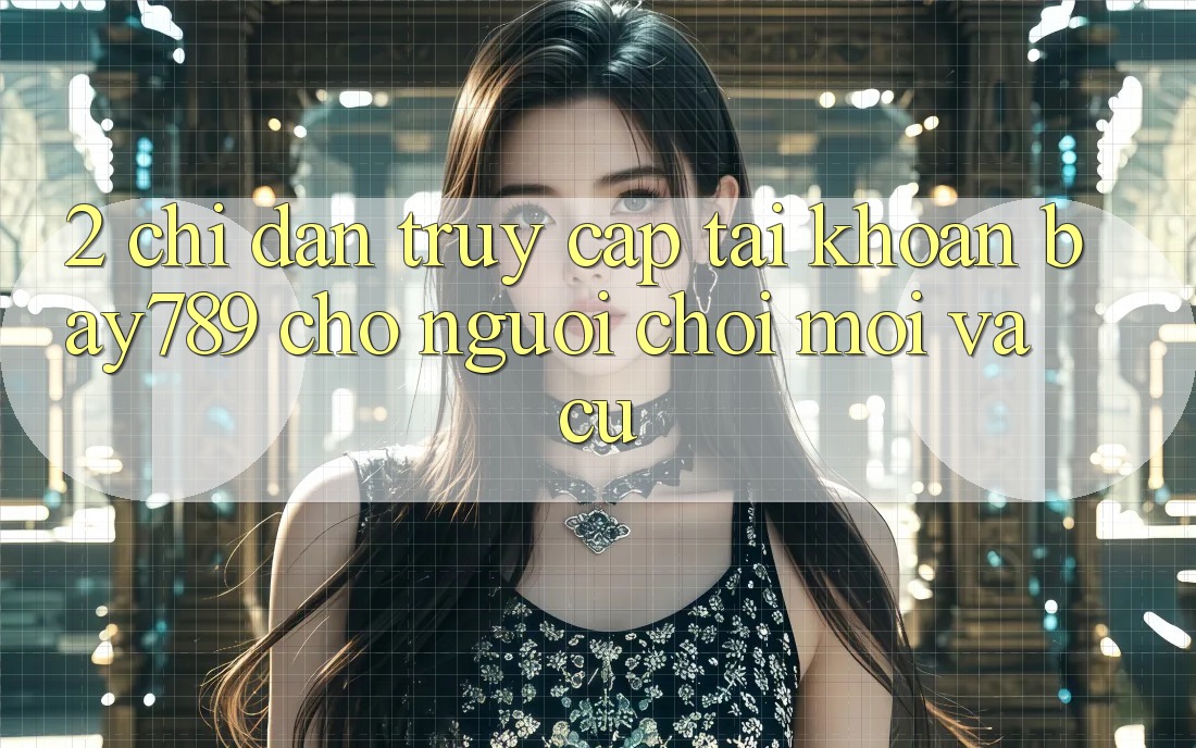2. Chỉ dẫn Truy cập tài khoản bay789 Cho Người Chơi Mới Và Cũ 2. Chỉ dẫn Truy cập tài khoản bay789 Cho Người Chơi Mới Và Cũ