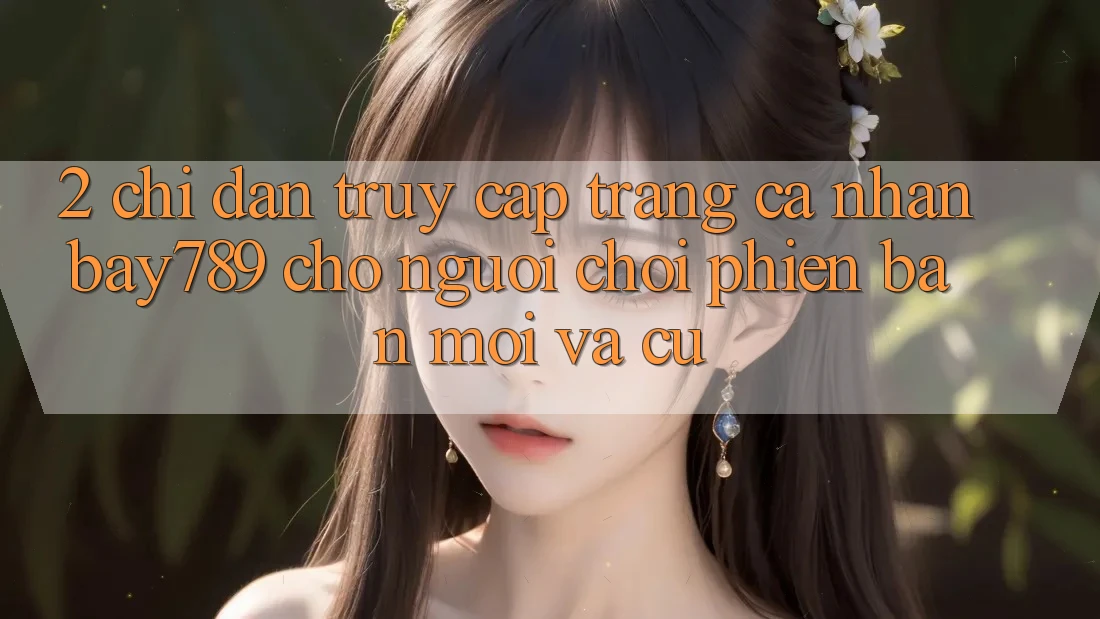 2. Chỉ dẫn Truy cập trang cá nhân bay789 Cho Người Chơi Phiên bản mới Và Cũ 2. Chỉ dẫn Truy cập trang cá nhân bay789 Cho Người Chơi Phiên bản mới Và Cũ