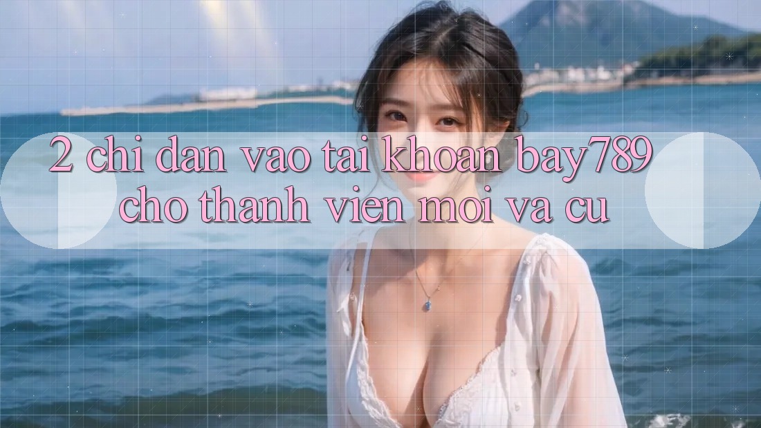 2. Chỉ dẫn Vào tài khoản bay789 Cho Thành viên Mới Và Cũ 2. Chỉ dẫn Vào tài khoản bay789 Cho Thành viên Mới Và Cũ