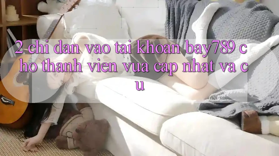 2. Chỉ dẫn Vào tài khoản bay789 Cho Thành viên Vừa cập nhật Và Cũ 2. Chỉ dẫn Vào tài khoản bay789 Cho Thành viên Vừa cập nhật Và Cũ