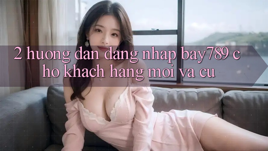 2. Hướng dẫn Đăng Nhập bay789 Cho Khách hàng Mới Và Cũ 2. Hướng dẫn Đăng Nhập bay789 Cho Khách hàng Mới Và Cũ