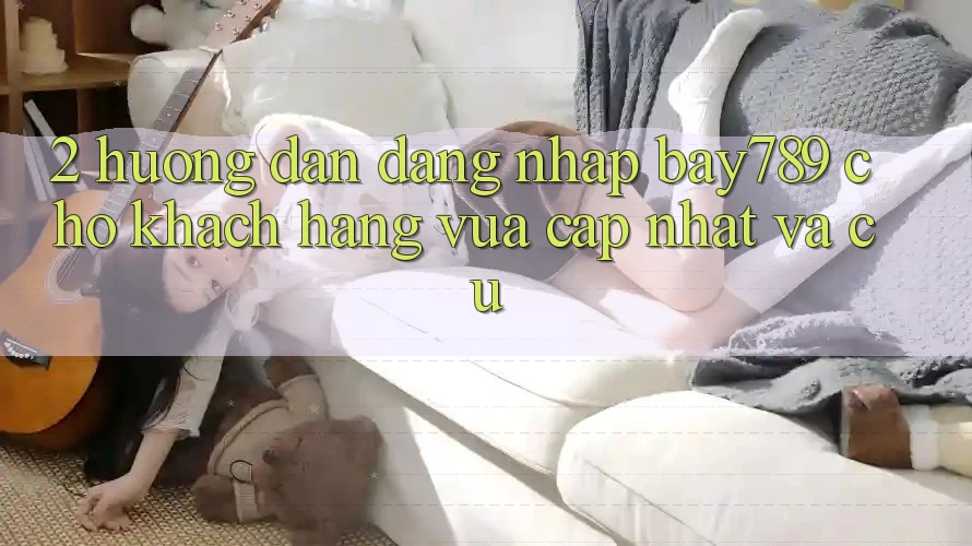 2. Hướng Dẫn Đăng Nhập bay789 Cho Khách hàng Vừa cập nhật Và Cũ