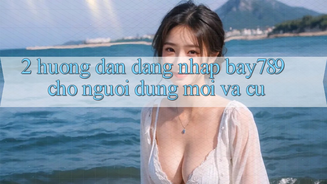 2. Hướng dẫn Đăng nhập bay789 Cho Người dùng Mới Và Cũ 2. Hướng dẫn Đăng nhập bay789 Cho Người dùng Mới Và Cũ