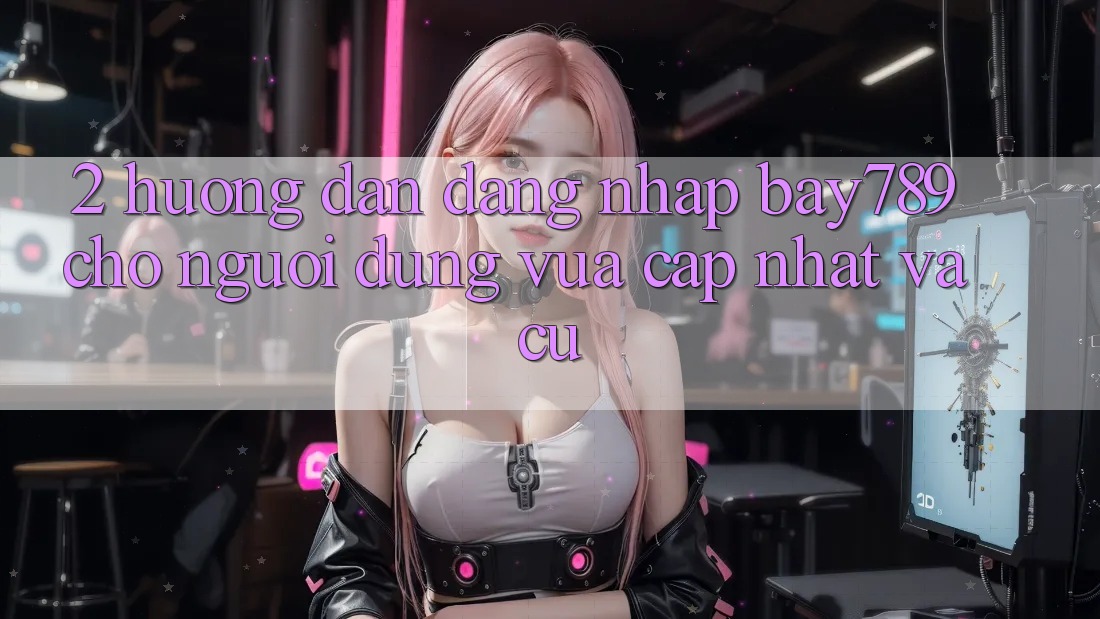 2. Hướng Dẫn Đăng Nhập bay789 Cho Người dùng Vừa cập nhật Và Cũ 2. Hướng Dẫn Đăng Nhập bay789 Cho Người dùng Vừa cập nhật Và Cũ