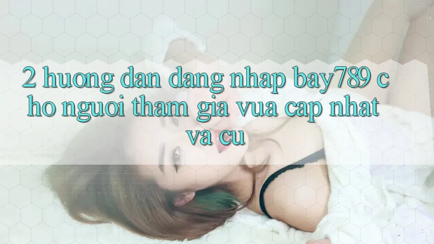 2. Hướng Dẫn Đăng nhập bay789 Cho Người tham gia Vừa cập nhật Và Cũ 2. Hướng Dẫn Đăng nhập bay789 Cho Người tham gia Vừa cập nhật Và Cũ