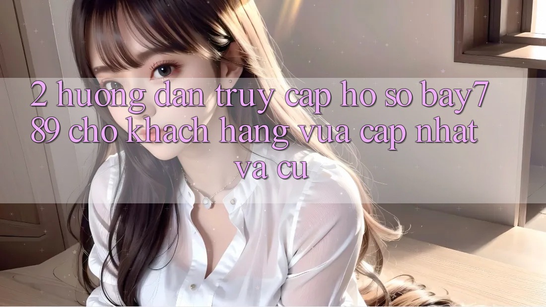 2. Hướng Dẫn Truy cập hồ sơ bay789 Cho Khách hàng Vừa cập nhật Và Cũ 2. Hướng Dẫn Truy cập hồ sơ bay789 Cho Khách hàng Vừa cập nhật Và Cũ