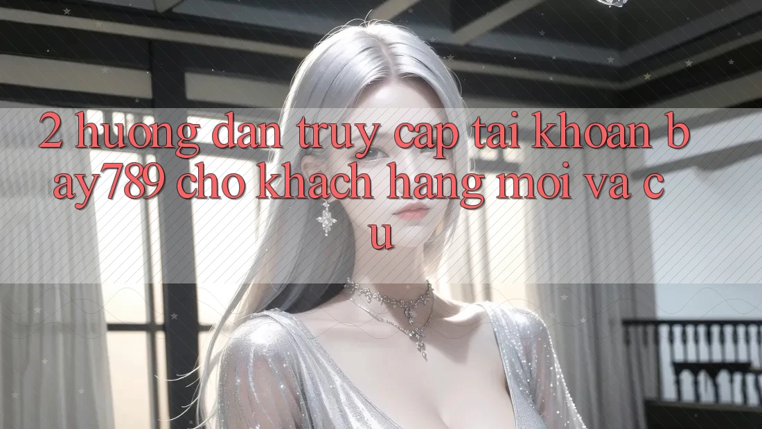 2. Hướng dẫn Truy cập tài khoản bay789 Cho Khách hàng Mới Và Cũ 2. Hướng dẫn Truy cập tài khoản bay789 Cho Khách hàng Mới Và Cũ