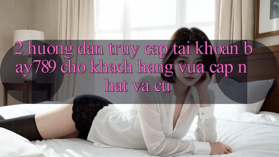 2. Hướng Dẫn Truy cập tài khoản bay789 Cho Khách hàng Vừa cập nhật Và Cũ 2. Hướng Dẫn Truy cập tài khoản bay789 Cho Khách hàng Vừa cập nhật Và Cũ